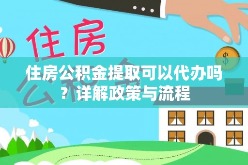 滕州住房公积金提取可以代办吗？详解政策与流程