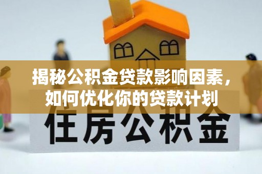 滕州揭秘公积金贷款影响因素，如何优化你的贷款计划