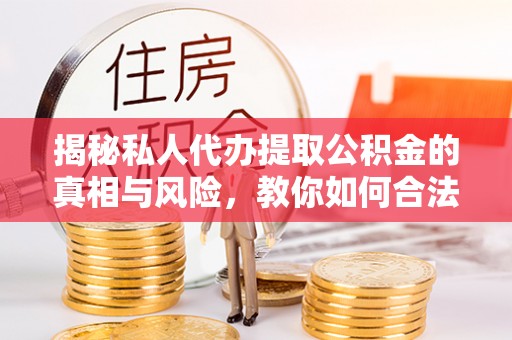 滕州揭秘私人代办提取公积金的真相与风险，教你如何合法合规操作