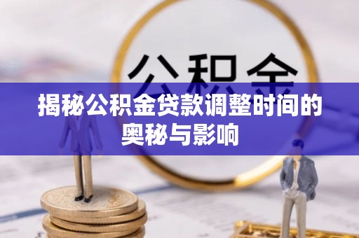 滕州揭秘公积金贷款调整时间的奥秘与影响