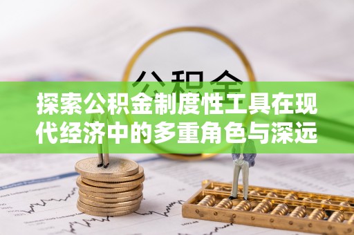 滕州探索公积金制度性工具在现代经济中的多重角色与深远影响