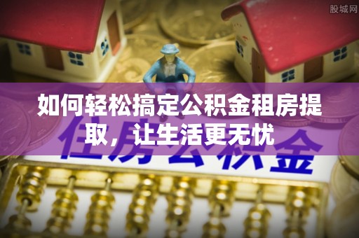 滕州如何轻松搞定公积金租房提取，让生活更无忧