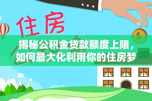 滕州揭秘公积金贷款额度上限，如何最大化利用你的住房梦？