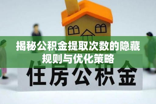 滕州揭秘公积金提取次数的隐藏规则与优化策略