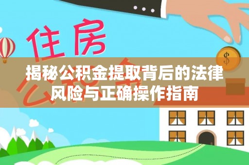 滕州揭秘公积金提取背后的法律风险与正确操作指南