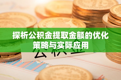 滕州探析公积金提取金额的优化策略与实际应用