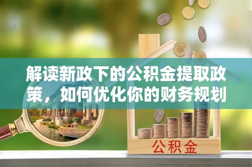 滕州解读新政下的公积金提取政策，如何优化你的财务规划