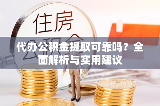 滕州代办公积金提取可靠吗？全面解析与实用建议