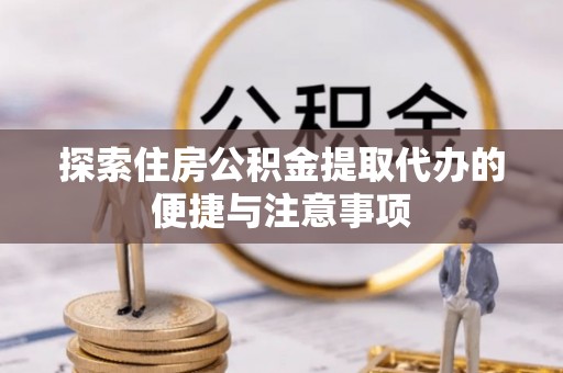 滕州探索住房公积金提取代办的便捷与注意事项