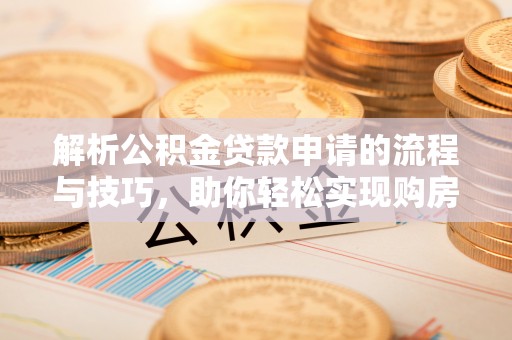 滕州解析公积金贷款申请的流程与技巧，助你轻松实现购房梦想
