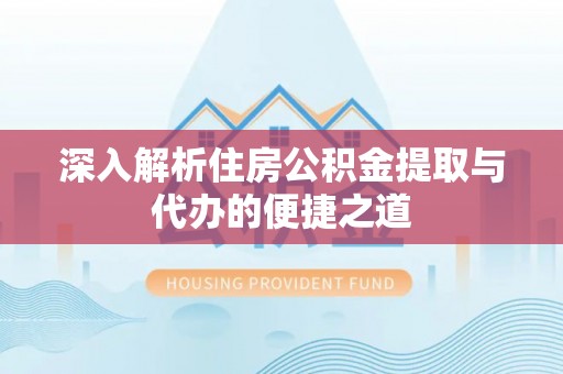 滕州深入解析住房公积金提取与代办的便捷之道
