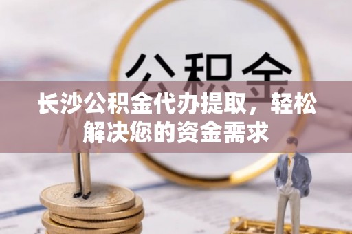 滕州长沙公积金代办提取，轻松解决您的资金需求