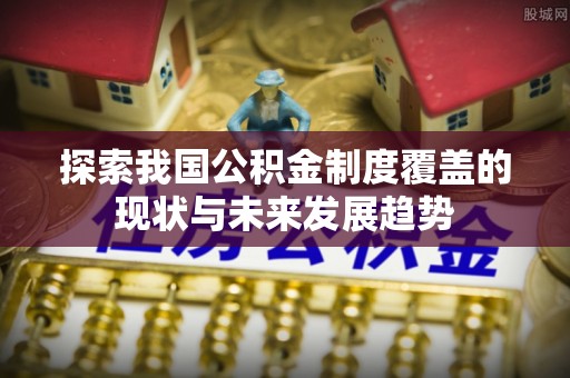 滕州探索我国公积金制度覆盖的现状与未来发展趋势