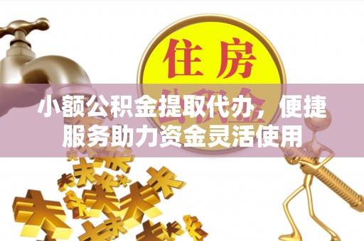滕州小额公积金提取代办，便捷服务助力资金灵活使用