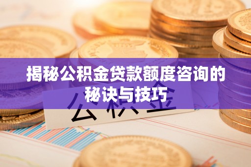 滕州揭秘公积金贷款额度咨询的秘诀与技巧