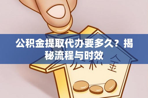 滕州公积金提取代办要多久？揭秘流程与时效