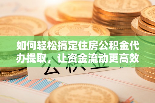 滕州如何轻松搞定住房公积金代办提取，让资金流动更高效