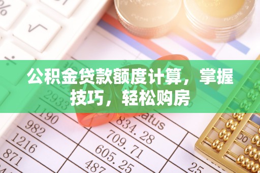 滕州公积金贷款额度计算，掌握技巧，轻松购房