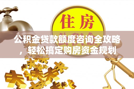 滕州公积金贷款额度咨询全攻略，轻松搞定购房资金规划