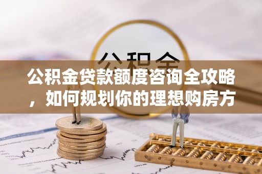 滕州公积金贷款额度咨询全攻略，如何规划你的理想购房方案