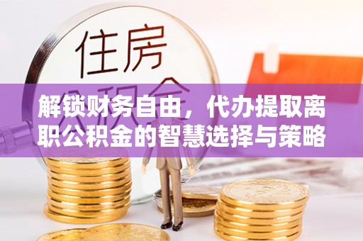 滕州解锁财务自由，代办提取离职公积金的智慧选择与策略
