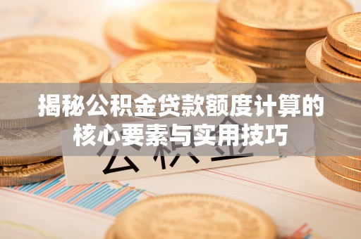 滕州揭秘公积金贷款额度计算的核心要素与实用技巧