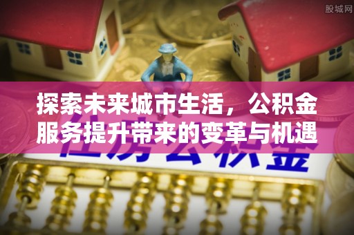 滕州探索未来城市生活，公积金服务提升带来的变革与机遇