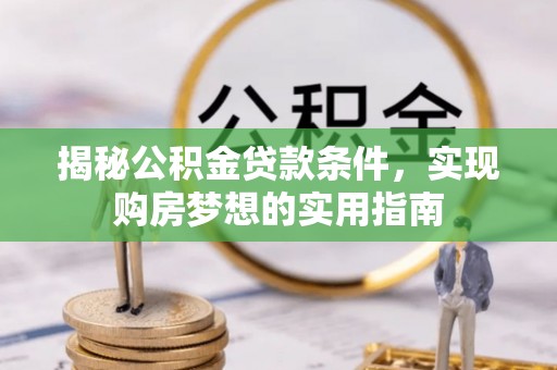 滕州揭秘公积金贷款条件，实现购房梦想的实用指南