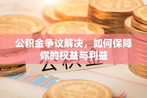 滕州公积金争议解决，如何保障你的权益与利益