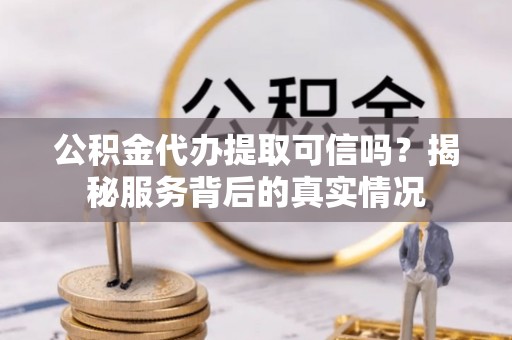 滕州公积金代办提取可信吗？揭秘服务背后的真实情况
