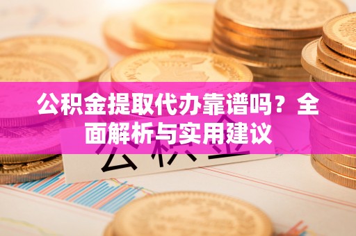 滕州公积金提取代办靠谱吗？全面解析与实用建议