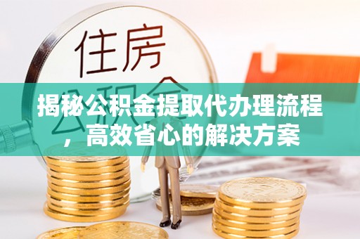 滕州揭秘公积金提取代办理流程，高效省心的解决方案