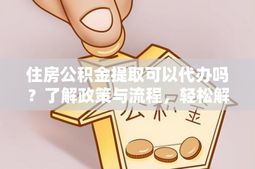 滕州住房公积金提取可以代办吗？了解政策与流程，轻松解决疑惑