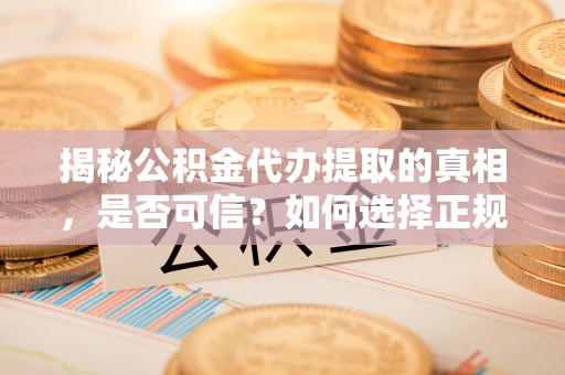 滕州揭秘公积金代办提取的真相，是否可信？如何选择正规服务？