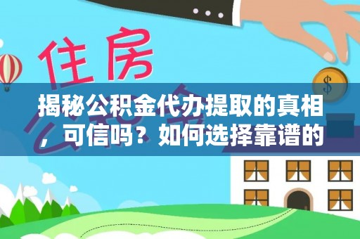 滕州揭秘公积金代办提取的真相，可信吗？如何选择靠谱的服务商？