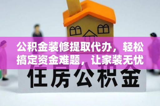 滕州公积金装修提取代办，轻松搞定资金难题，让家装无忧