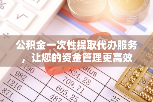 滕州公积金一次性提取代办服务，让您的资金管理更高效