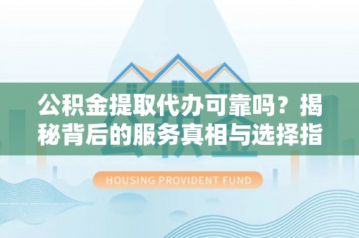滕州公积金提取代办可靠吗？揭秘背后的服务真相与选择指南