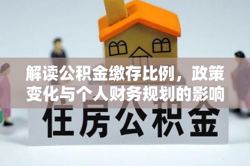 滕州解读公积金缴存比例，政策变化与个人财务规划的影响
