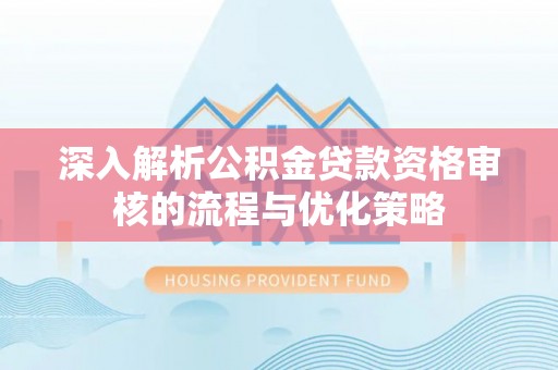 滕州深入解析公积金贷款资格审核的流程与优化策略