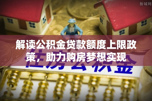 滕州解读公积金贷款额度上限政策，助力购房梦想实现