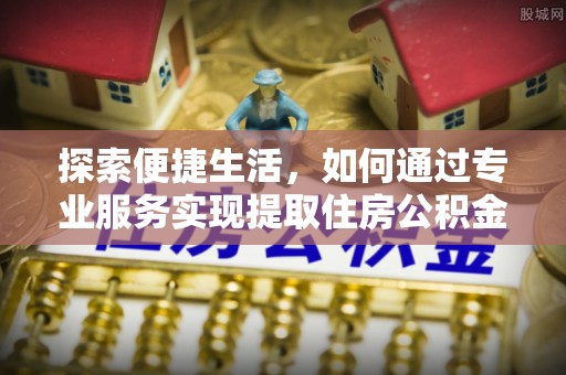 滕州探索便捷生活，如何通过专业服务实现提取住房公积金代办