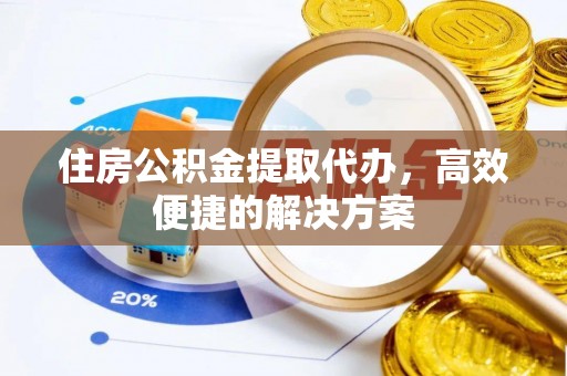 滕州住房公积金提取代办，高效便捷的解决方案