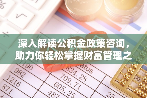 滕州深入解读公积金政策咨询，助力你轻松掌握财富管理之道