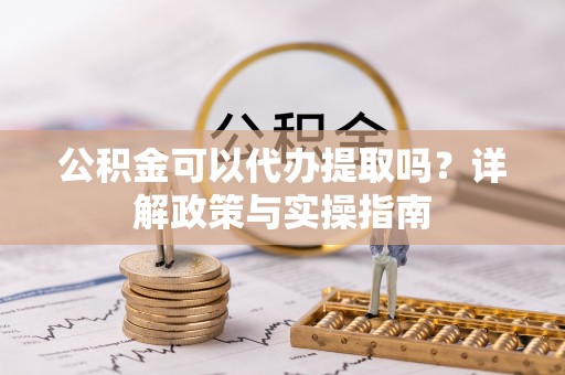 滕州公积金可以代办提取吗？详解政策与实操指南
