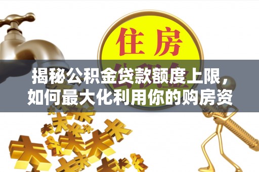 滕州揭秘公积金贷款额度上限，如何最大化利用你的购房资金？