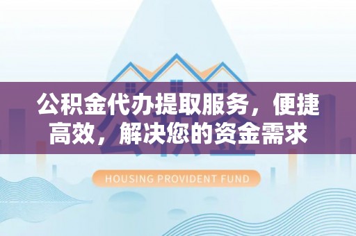 滕州公积金代办提取服务，便捷高效，解决您的资金需求