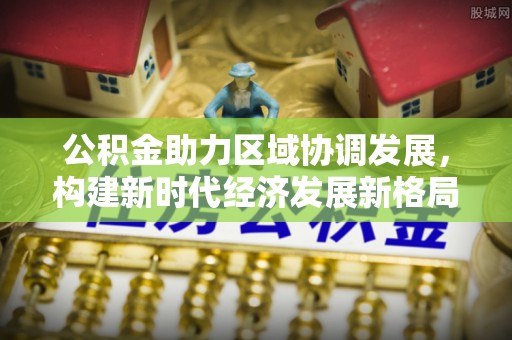 滕州公积金助力区域协调发展，构建新时代经济发展新格局