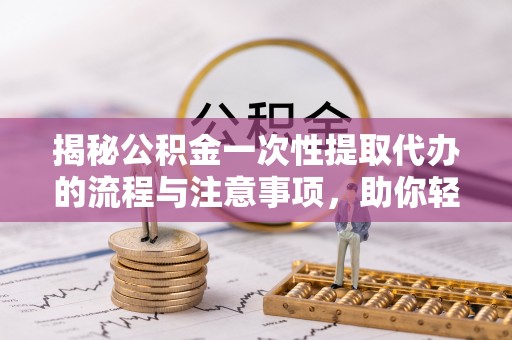 滕州揭秘公积金一次性提取代办的流程与注意事项，助你轻松搞定财务规划