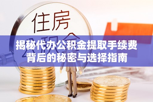滕州揭秘代办公积金提取手续费背后的秘密与选择指南
